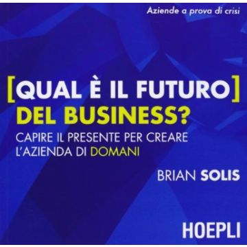 Qual E' Il Futuro Del Business? Capire Il Presente Per Creare L'azienda Di Doman Domani