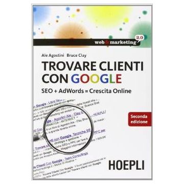 Trovare clienti con Google. SEO + AdWords = crescita online  Agostini Ale; Bruce Clay  Hoepli  9788820359386