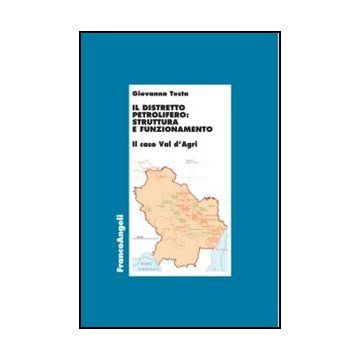 Il distretto petrolifero: struttura e funzionamento. Il caso della Val d'Agri  - Testa Giovanna - Franco Angeli - 9788820400521