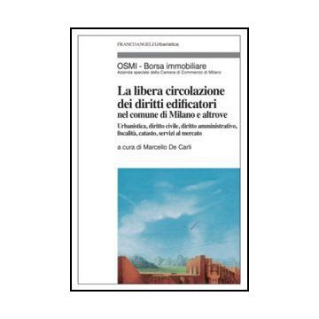 La libera circolazione dei diritti edificatori nel comune di Milano e altrove. Urbanistica, diritto civile, diritto amministrativo, fiscalità, catasto, servizi al mercato