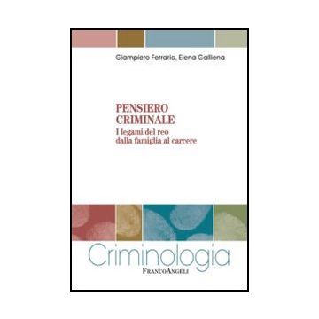 Pensiero Criminale. I Legami Del Reo Dalla Famiglia Al Carcere - Ferrario Giampiero; Galliena Elena - Franco Angeli - 9788820400965 - Reati E Criminologia
