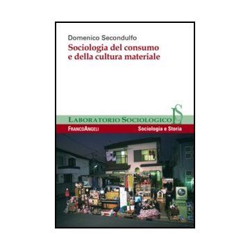 Sociologia Del Consumo E Della Cultura Materiale - Secondulfo Domenico - Franco Angeli - 9788820401115 - Consumismo, Sociologia