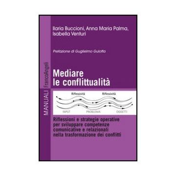 Mediare La Conflittualita'. Riflessioni E Strategie Operative Per Sviluppare Com Competenze Comunicative E Relazionali Nella Trasformazione Dei Conflitti - Buccioni Ilaria; Palma Anna M.; Venturi Isabella - Franco Angeli - 9788820401276
