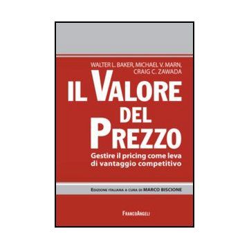 Il Valore Del Prezzo. Gestire Il Pricing Come Leva Di Vantaggio Competitivo  - Baker Walter R.; Marn Michael V.; Zawada Craig C.; Biscione M.  - Franco Angeli - 9788820401696