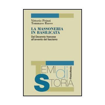La Massoneria In Basilicata. Dal Decennio Francese All'avvento Del Fascismo  - Prinzi Vittorio; Russo Tommaso - Franco Angeli - 9788820401771 - Dal 1900 Al 1914, Storia Regionale E Nazionale, Storia Contemporanea Dal 1700 Al 1900, Massoneria E Societa Seg