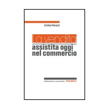 La Vendita Assistita Oggi Nel Commercio  - Ravazzi Cristina - Franco Angeli - 9788820401818 - Gestione Delle Vendite E Del Marketing