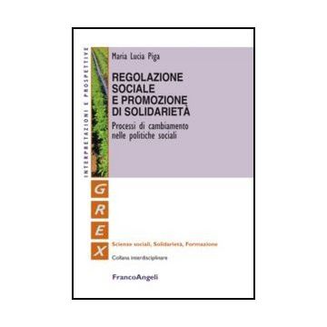 Regolazione Sociale E Promozione Di Solidarieta'. Processi Di Cambiamento Nelle  Politiche Sociali - Piga M. Lucia - Franco Angeli - 9788820402006 - Economia Del Welfare, Assistenza Sociale E Servizi Sociali, Ricerche E Statistiche Sociali