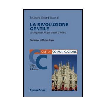 La Rivoluzione Gentile. La Campagna X Pisapia Sindaco Di Milano  - Gabardi E.  - Franco Angeli - 9788820402181 - Milano, Studi Sulla Comunicazione, Propaganda Politica