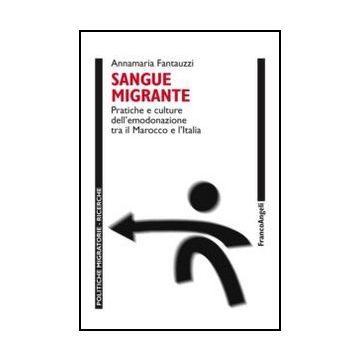 Sangue Migrante. Pratiche E Culture Dell'emodonazione Tra Il Marocco El'italia - Fantauzzi Annamaria - Franco Angeli - 9788820402532 - Marocco, Antropologia, Migrazioni, Immigrazione, Emigrazione