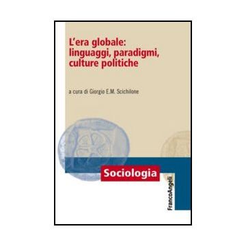 L' Era Globale: Linguaggi, Paradigmi, Culture Politiche  - Scichilone G.  - Franco Angeli - 9788820402839 - Globalizzazione, Sociologia