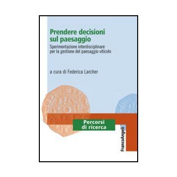 Prendere Decisioni Sul Paesaggio. Sperimentazione Interdisciplinare Per La Gestione Del Paesaggio Viticolo - Larcher F.  - Franco Angeli - 9788820403461 - Asti, Ricerche E Statistiche Sociali