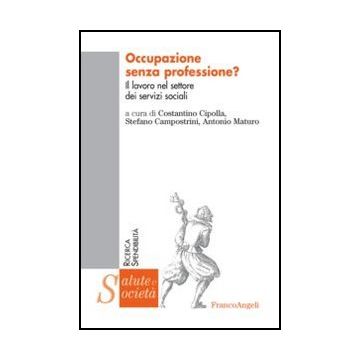 Occupazione Senza Professione? Il Lavoro Nel Settore Dei Servizi Sociali - Cipolla C. ; Campostrini S. ; Maturo A.  - Franco Angeli - 9788820403539