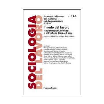 Il Nodo Del Lavoro. Trasformazioni, Conflitti E Politiche In Tempo Di Crisi  - Avola M. ; Palidda R.  - Franco Angeli - 9788820403614 - Sociologia Del Lavoro E Dell'impiego
