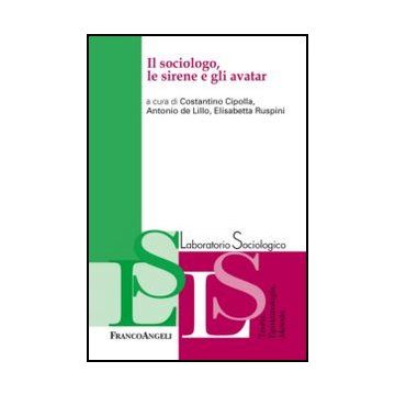 Il Sociologo, Le Sirene E Gli Avatar  - Cipolla C. ; De Lillo A. ; Ruspini E.  - Franco Angeli - 9788820403645 - Ricerche E Statistiche Sociali