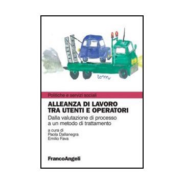 Alleanza Di Lavoro Tra Utenti E Operatori. Dalla Valutazione Di Processo A Un Metodo Di Trattamento - Dallanegra P. ; Fava E.  - Franco Angeli - 9788820403652 - Assistenza Sociale Per I Bambini, Programmi Di Aiuto E Soccorso