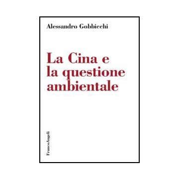 La Cina E La Questione Ambientale  - Gobbicchi Alessandro - Franco Angeli - 9788820403744 - Cina, Inquinamento E Minacce Per L'ambiente, Impatto Sociale Dei Problemi Ambientali, Politiche Del Governo Centrale