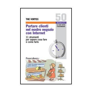 Portare Clienti Nel Nostro Negozio Con Internet. 11 Strumenti Per Sapere Cosa Fare E Come Farlo - The Vortex  - Franco Angeli - 9788820403768 - Guide A Internet E Servizi Online, Comunicazioni E Presentazioni Negli Affari