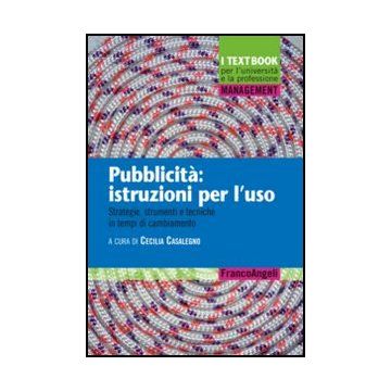 Pubblicità: istruzioni per l’uso. Strategie, strumenti e tecniche in tempi di cambiamento - Casalegno C.  - Franco Angeli - 9788820403867 - Pubblicita E Societa, Pubblicita
