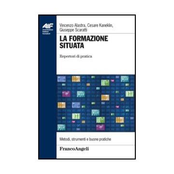 La Formazione Situata. Repertori Di Pratica  - Alastra Vincenzo; Kaneklin Cesare; Scaratti Giuseppe - Franco Angeli - 9788820404345 - Formazione Industriale E Professionale