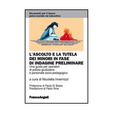 L'ascolto e la tutela dei minori in fase di indagine preliminare. Una guida per operatori di polizia giudiziaria e personale socio-pedagogico  - Invernizzi N.  - Franco Angeli - 9788820404369 - Delinquenza Minorile, Investigazione