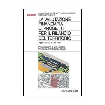 La valutazione finanziaria di progetti per il rilancio del territorio. Applicazioni a casi reali - De Mare G. ; Nestico' A. ; Caprino R. M.  - Franco Angeli - 9788820404468 - Gestione Di Progetti, Edilizia: Professioni E Competenze