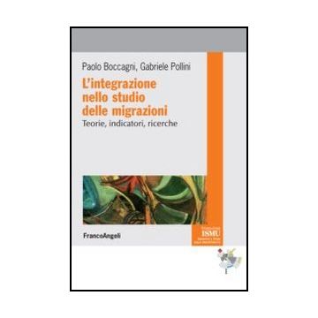 L' Integrazione Nello Studio Delle Migrazioni. Teorie, Indicatori, Ricerche  - Boccagni Paolo; Pollini Gabriele - Franco Angeli - 9788820404666 - Migrazioni, Immigrazione, Emigrazione, Ricerche E Statistiche Sociali