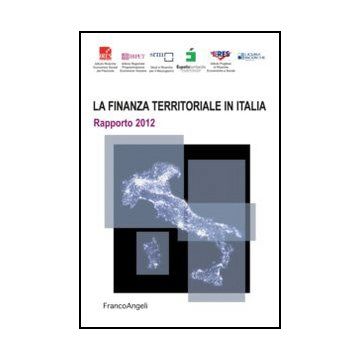 La Finanza Territoriale In Italia. Rapporto 2012  -  - Franco Angeli - 9788820405229