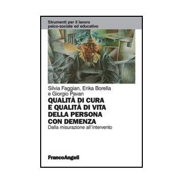 Qualita' Di Cura E Qualita' Di Vita Della Persona Con Demenza. Dalla Misurazione All'intervento - Faggian Silvia; Borella Erika; Pavan Giorgio - Franco Angeli - 9788820405281