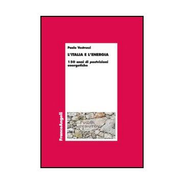 L' Italia E L'energia. 150 Anni Di Postvisioni Energetiche  - Vestrucci Paolo - Franco Angeli - 9788820405618