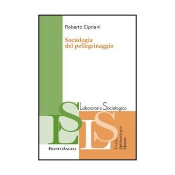 Sociologia Del Pellegrinaggio - Cipriani Roberto - Franco Angeli - 9788820405687 - Culto, Riti E Cerimonie Cristiane, Sociologia Dei Costumi E Delle Tradizioni