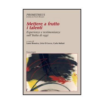 Mettere A Frutto I Talenti. Esperienze E Testimonianze Sull'italia Di Oggi - Brossico L. ; Di Lecce L. ; Meloni C.  - Franco Angeli - 9788820405847