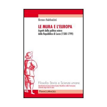 Le Mura e l'Europa. Aspetti della politica estera della Repubblica di Lucca (1500-1799) - Sabbatini Renzo - Franco Angeli - 9788820406400 - Lucca, Storia D'italia, Storia Moderna Dal 1450-1500 Al 1700, Storia Contemporanea Dal 1700 Al 1900, Rela
