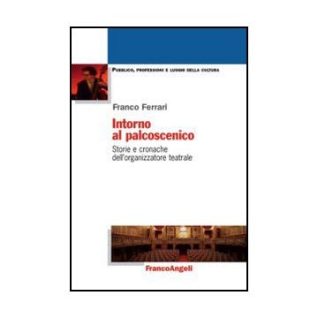 Intorno Al Palcoscenico. Storie E Cronache Dell'organizzatore Teatrale - Ferrari Franco - Franco Angeli - 9788820407292 - Teatro: Gestione, Gestione E Tecniche Di Gestione
