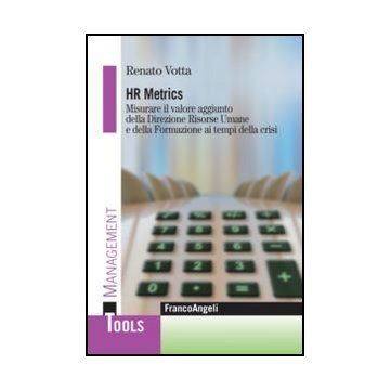 Hr Metrics. Misurare il valore aggiunto della Direzione Umane e della Formazione ai tempi della crisi - Votta Renato - Franco Angeli - 9788820407834 - Formazione Industriale E Professionale, Gestione Del Personale E Delle Risorse Umane