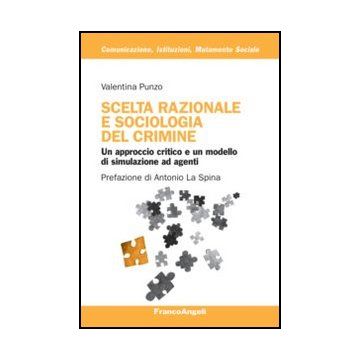 Scelta Razionale E Sociologia Del Crimine. Un Approccio Critico E Un Modello Di  Simulazione Ad Agenti - Punzo Valentina - Franco Angeli - 9788820407889 - Reati E Criminologia, Sociologia