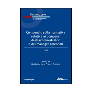 Compendio sulla normativa relativa ai compensi degli amministratori e dei manager aziendali 2012 - Cutillo G. ; Fontana F.  - Franco Angeli - 9788820407896