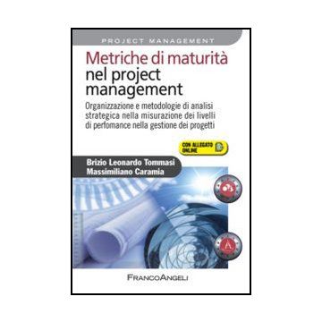 Metriche di maturità nel project management. Organizzazione e metodologie di analisi strategica nella misurazione dei livelli di perfomance nella gestione dei progetti - Tommasi Brizio L.; Caramia Massimiliano - Franco Angeli - 9788820407957 - Gestione 