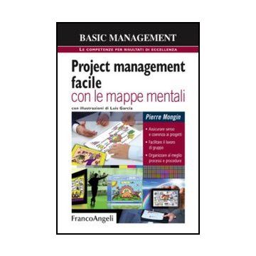 Project management facile con le mappe mentali. Assicurare senso e coerenza ai progetti. Facilitare il lavoro di gruppo. Organizzare al meglio processi e procedure - Mongin Pierre - Franco Angeli - 9788820407971 - Gestione Di Progetti