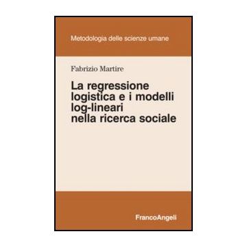 La Regressione Logistica E I Modelli Log-lineari Nella Ricerca Sociale  - Martire Fabrizio - Franco Angeli - 9788820408091 - Ricerche E Statistiche Sociali