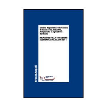 Relazione Sulla Situazione Economica Del Lazio 2011 - Unione Regionale Camere Di Commercio Lazio  - Franco Angeli - 9788820408145