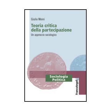 Teoria Critica Della Partecipazione. Un Approccio Sociologico - Moini Giulio - Franco Angeli - 9788820408213 - Politica E Governo, Sociologia