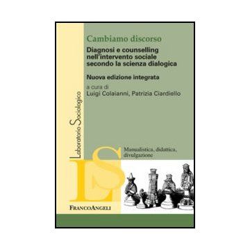Cambiamo Discorso. Diagnosi E Counselling Nell'intervento Sociale Secondo La Scienza Dialogica - Colaianni L. ; Ciardiello P.  - Franco Angeli - 9788820408282