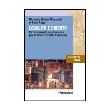 Legalità e credito. L'investimento in sicurezza per la libera attività d'impresa - Mazzanti Giovanni M.; Rago Sara - Franco Angeli - 9788820408398 - Diritto Bancario