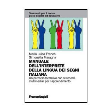 Il Manuale Dell'interprete Della Lingua Dei Segni Italiana. Un Percorso Formativo Con Strumenti Multimediali Per L'apprendimento  - Franchi M. Luisa; Maragna Simonetta - Franco Angeli - 9788820408435 - Insegnamento A Non Udenti