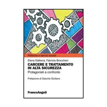 Carcere E Trattamento In Alta Sicurezza. Protagonisti A Confronto - Galliena Elena; Brocchieri Fabrizia - Franco Angeli - 9788820408572 - Assistenza Sociale E Servizi Sociali, Prigioni