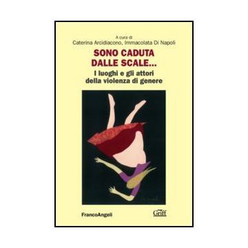 Sono Caduta Dalle Scale. I Luoghi E Gli Attori Della Violenza Di Genere - Arcidiacono C. ; Di Napoli I.  - Franco Angeli - 9788820408589 - Psicologia Della Famiglia, Violenza Domestica, Studi Sui Generi: Donne, Gruppi Sociali In Base All'eta: Bambini