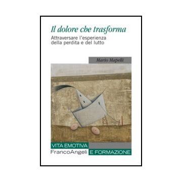 Il Dolore Che Trasforma. Attraversare L'esperienza Della Perdita E Del Lutto  - Mapelli Mario - Franco Angeli - 9788820408633