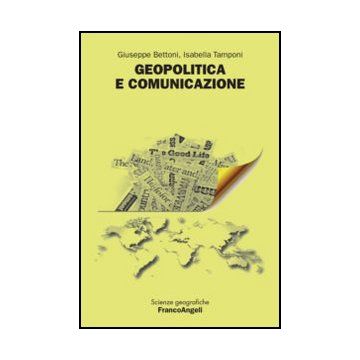 Geopolitica E Comunicazione - Bettoni Giuseppe; Tamponi Isabella - Franco Angeli - 9788820408671 - Studi Sui Mezzi Di Comunicazione Di Massa, Geografia Politica