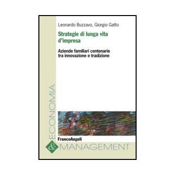 Strategie Di Lunga Vita D'impresa. Aziende Familiari Centenarie Tra Innovazione  Tradizione - Buzzavo Leonardo; Gatto Giorgio - Franco Angeli - 9788820408695