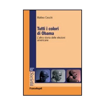 Tutti I Colori Di Obama. L'altra Storia Delle Elezioni Americane - Ceschi Matteo - Franco Angeli - 9788820408701